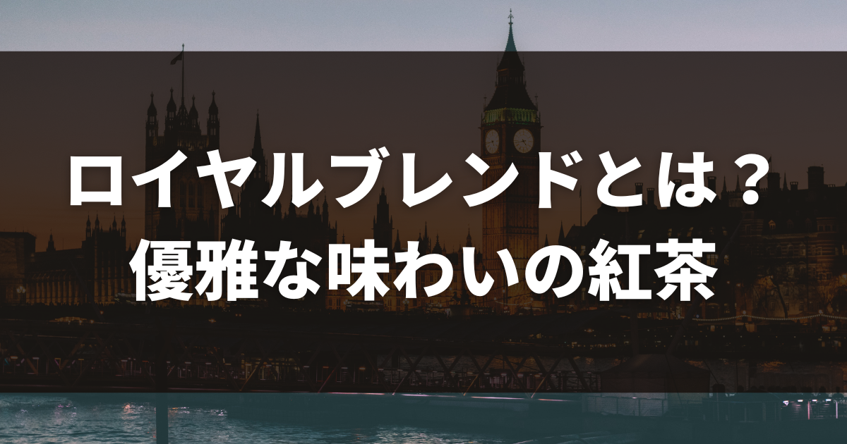 ロイヤルブレンドとは？優雅な味わいの紅茶