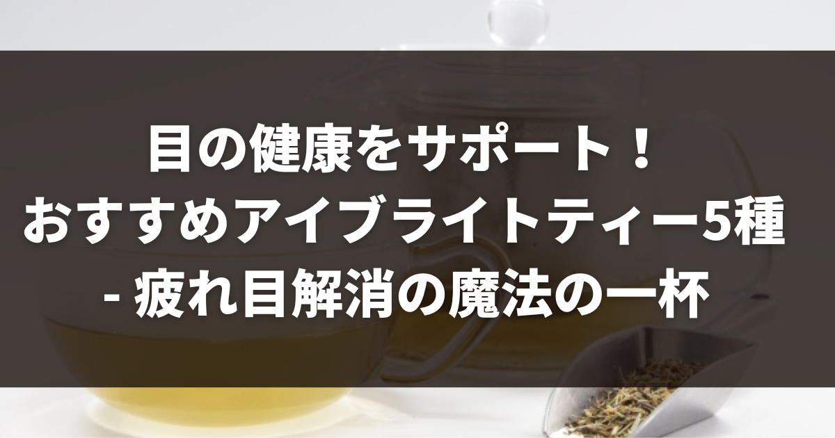 目の健康をサポート！おすすめアイブライトティー5種 - 疲れ目解消の